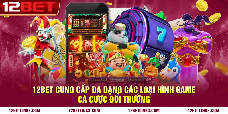 12bet cung cấp đa dạng các loại hình game cá cược đổi thưởng