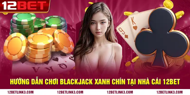 Hướng dẫn chơi blackjack xanh chín tại nhà cái 12bet