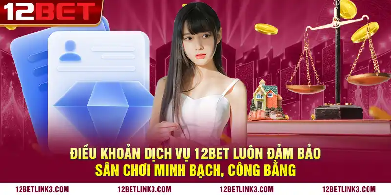 Điều khoản dịch vụ 12bet luôn đảm bảo sân chơi minh bạch, công bằng