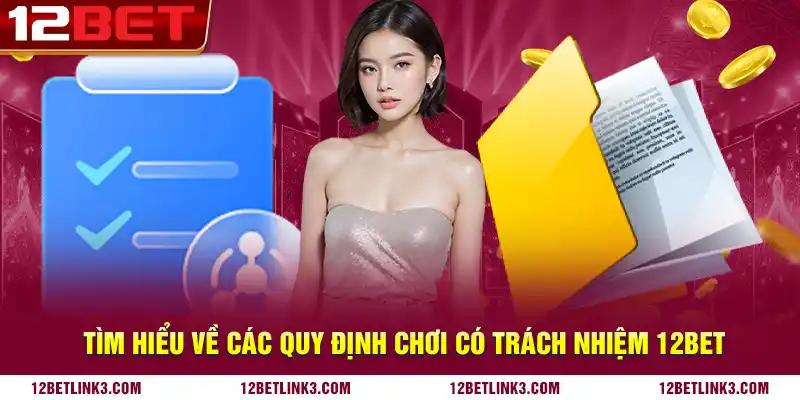 Tìm hiểu về các quy định chơi có trách nhiệm 12bet